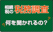 相続税の税務調査。何を聞かれるの？